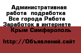 Административная работа (подработка) - Все города Работа » Заработок в интернете   . Крым,Симферополь